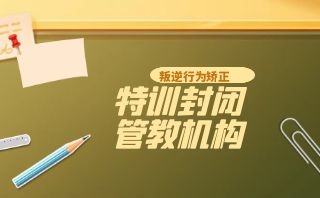 遵义叛逆期青少年封闭式特训学校排名前6名单公布